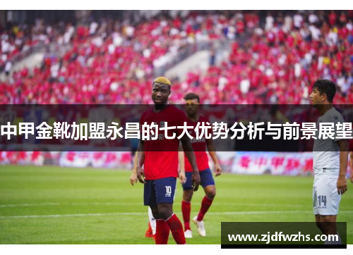 中甲金靴加盟永昌的七大优势分析与前景展望