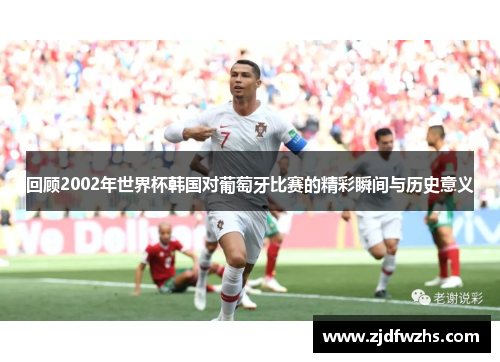 回顾2002年世界杯韩国对葡萄牙比赛的精彩瞬间与历史意义