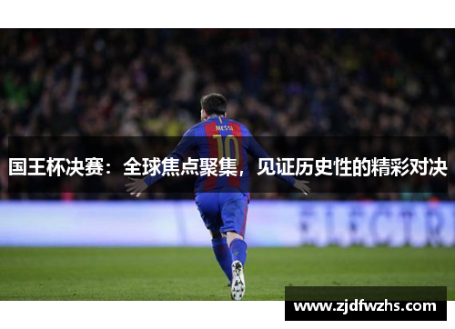 国王杯决赛：全球焦点聚集，见证历史性的精彩对决