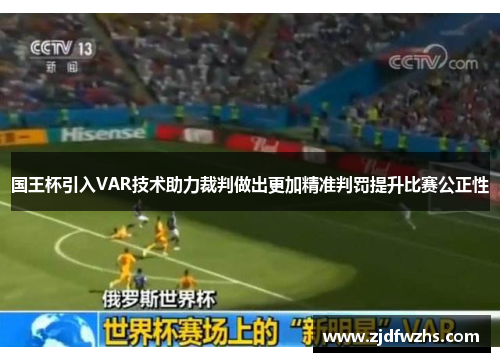 国王杯引入VAR技术助力裁判做出更加精准判罚提升比赛公正性 国王杯引入VAR技术助力裁判做出更加精准判罚提升比赛公正性