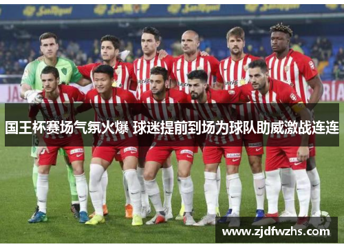 国王杯赛场气氛火爆 球迷提前到场为球队助威激战连连