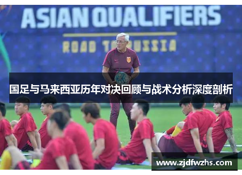 国足与马来西亚历年对决回顾与战术分析深度剖析