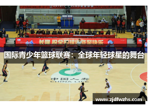 国际青少年篮球联赛：全球年轻球星的舞台