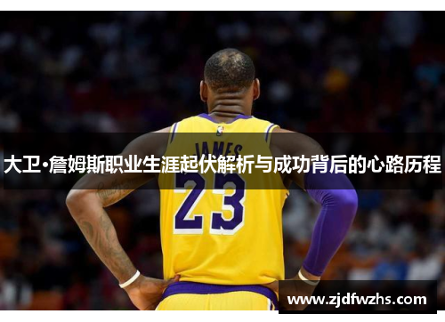 大卫·詹姆斯职业生涯起伏解析与成功背后的心路历程