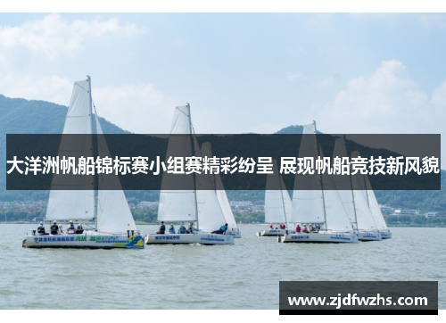 大洋洲帆船锦标赛小组赛精彩纷呈 展现帆船竞技新风貌