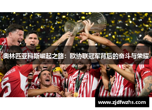 奥林匹亚科斯崛起之路：欧协联冠军背后的奋斗与荣耀
