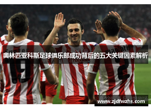 奥林匹亚科斯足球俱乐部成功背后的五大关键因素解析