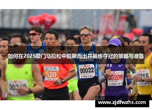 如何在2025厦门马拉松中脱颖而出并最终夺冠的策略与准备