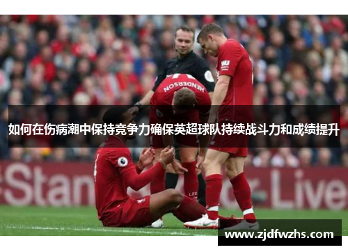 如何在伤病潮中保持竞争力确保英超球队持续战斗力和成绩提升