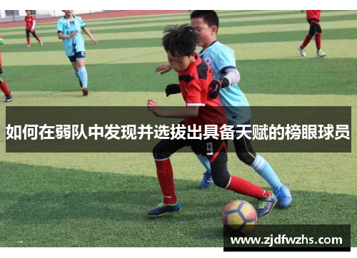 如何在弱队中发现并选拔出具备天赋的榜眼球员