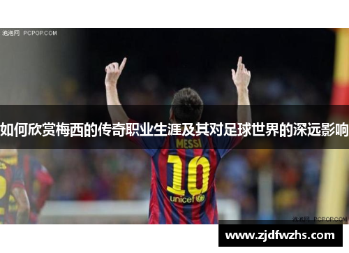 如何欣赏梅西的传奇职业生涯及其对足球世界的深远影响