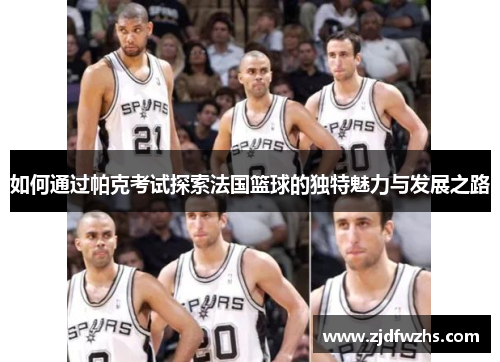 如何通过帕克考试探索法国篮球的独特魅力与发展之路