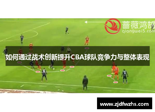 如何通过战术创新提升CBA球队竞争力与整体表现